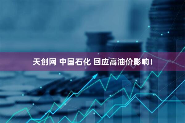 天创网 中国石化 回应高油价影响！