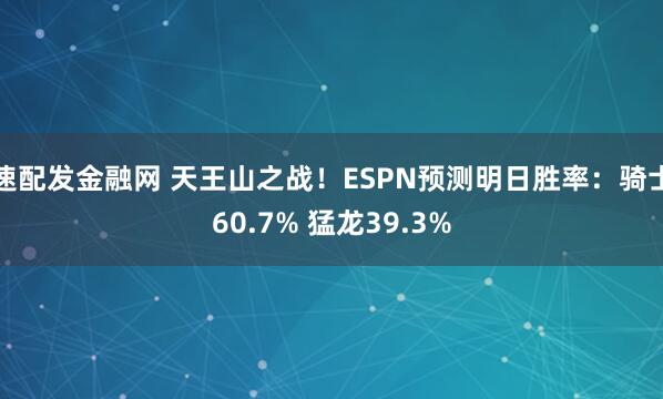 速配发金融网 天王山之战！ESPN预测明日胜率：骑士60.7% 猛龙39.3%
