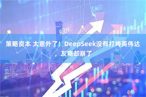策略资本 太意外了！DeepSeek没有打垮英伟达，友商却崩了