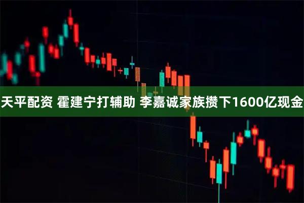 天平配资 霍建宁打辅助 李嘉诚家族攒下1600亿现金
