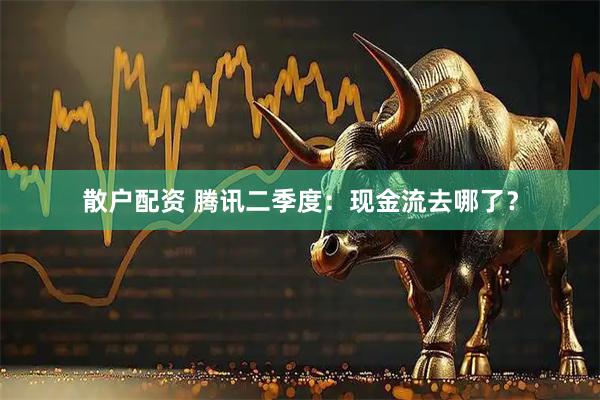 散户配资 腾讯二季度：现金流去哪了？